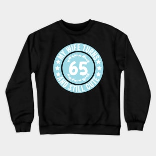 My Wife Turns 65 And Still Cute Funny birthday quote Crewneck Sweatshirt